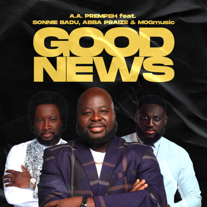 xx_A.A.PREMPEH_GOODNEWS_SINGLE_SONNIE BADU_MOG_ABBA PRAIZE_FINAL3